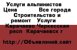 Услуги альпинистов. › Цена ­ 3 000 - Все города Строительство и ремонт » Услуги   . Карачаево-Черкесская респ.,Карачаевск г.